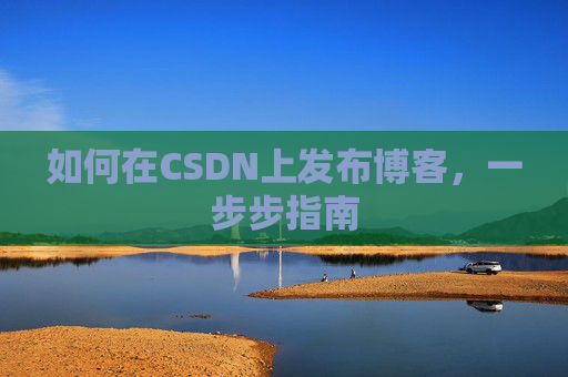 如何在CSDN上发布博客,一步步指南